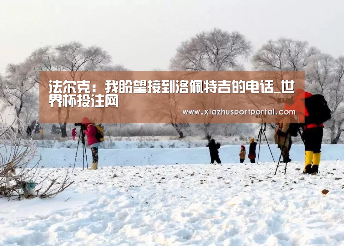 法尔克:我盼望接到洛佩特吉的电话_世界杯投注网(图3) 世界杯下注