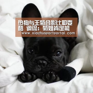 热狗与王菊合影比耶耍酷 调侃：菊姐肯定能出道_世界杯下注
