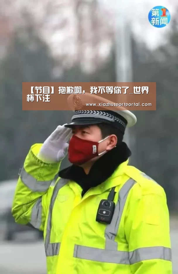 【节目】抱歉啊,我不等你了_世界杯下注(图2) 世界杯下注官网