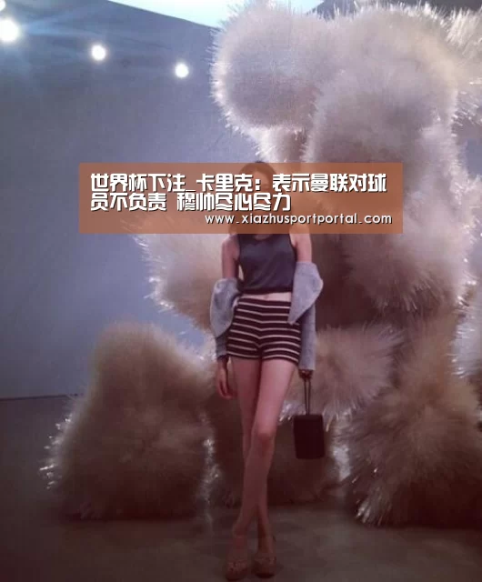 世界杯下注_卡里克：表示曼联对球员不负责 穆帅尽心尽力